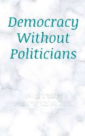 Democracy Without Politicians de Peter Hayward