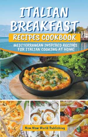 Italian Breakfast Recipes Cookbook de Nom Nom World Publishing