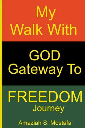 My Walk With God Gateway To Freedom Journey de Amaziah S. Mostafa