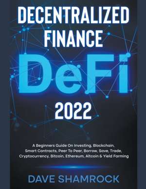 Decentralized Finance (DeFi) 2023 A Beginners Guide On Investing, Blockchain, Smart Contracts, Peer To Peer, Borrow, Save, Trade, Cryptocurrency, Bitcoin, Ethereum, Altcoin & Yield Farming de Dave Shamrock