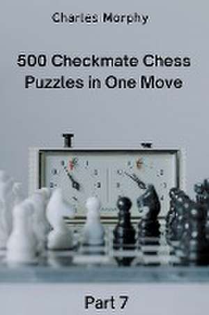 500 Checkmate Chess Puzzles in One Move, Part 7 de Charles Morphy