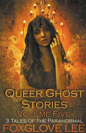 Queer Ghost Stories Volume Five de Foxglove Lee