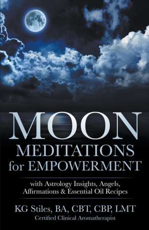 Moon Meditations for Empowerment with Astrology Insights, Angels, Affirmations & Essential Oil Recipes de Kg Stiles