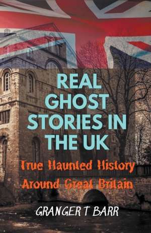 Real Ghost Stories In The UK de Granger T Barr