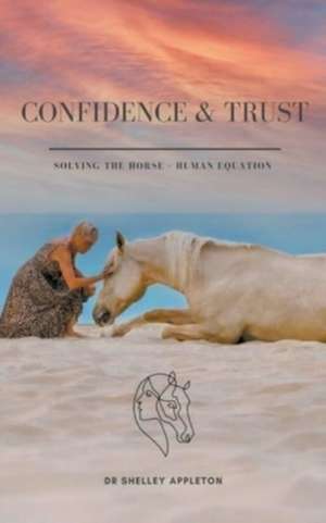 Appleton, S: Confidence & Trust - Solving the Horse + Human