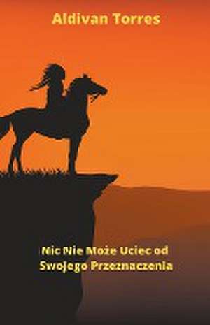 Nic Nie Mo&#380;e Uciec od Swojego Przeznaczenia de Aldivan Torres