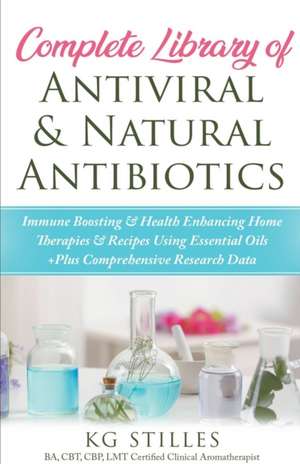 Complete Library of Antiviral & Natural Antibiotics +Immune Boosting & Health Enhancing Home Therapies & Recipes Using Essential Oils +Plus Comprehensive Research Data de Kg Stiles