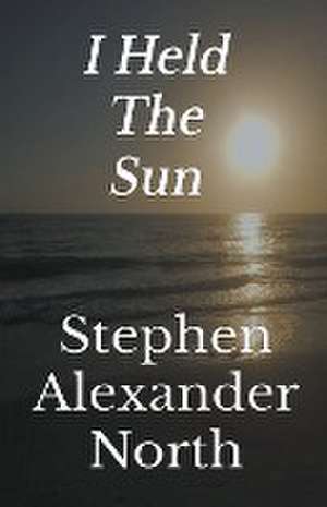 I Held The Sun de Stephen Alexander North