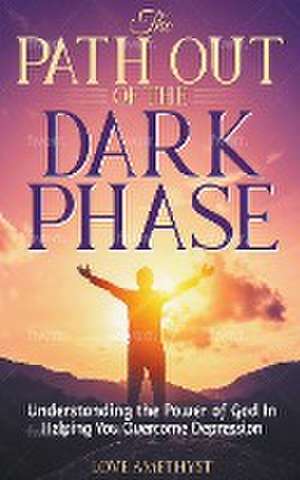 The Path Out of the Dark Phase ( Understanding the Power of God in Helping You Overcome Depression) de Love Amethyst