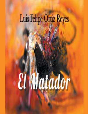 El Matador de Luis Felipe Ortiz Reyes