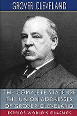 The Complete State of the Union Addresses of Grover Cleveland (Esprios Classics) de Grover Cleveland