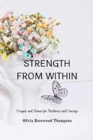 Strength From Within: Prayers and Poems for Resilience and Courage: A Collection of Inspirational Verses to Empower Your Inner Spirit de Olivia Rosewood Thompson