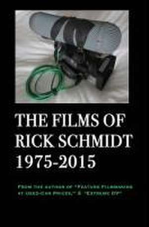 The Films of Rick Schmidt 1975-2015 (From the Author of Feature Filmmaking at Used-Car Prices, Extreme DV). de Rick Schmidt