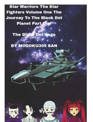 Star Warriors The Star Fighters Volume One The Journey To The Black Dot Planet Part One The Black Dot Saga de McGoku San