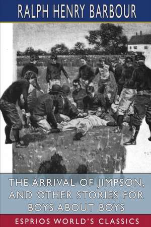 The Arrival of Jimpson, and Other Stories for Boys about Boys (Esprios Classics) de Ralph Henry Barbour