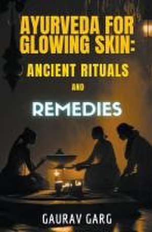 Ayurveda for Glowing Skin: Ancient Rituals and Remedies de Gaurav Garg