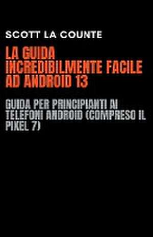 La Guida Incredibilmente Facile Ad Android 13 de Scott La Counte