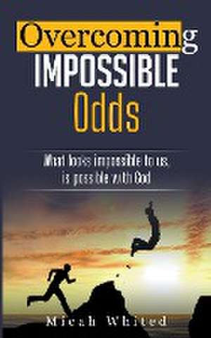 Overcoming Impossible Odds de Micah Whited