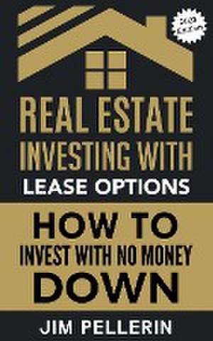 Real Estate Investing with Lease Options - Investing in Real Estate with No Money Down de Jim Pellerin