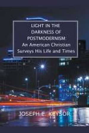 Light in the Darkness of Postmodernism: An American Christian Surveys His Life and Times de Joseph E. Keysor