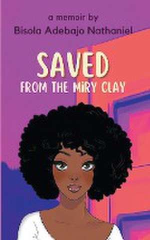 Saved From The Miry Clay de Bisola Adebajo Nathaniel