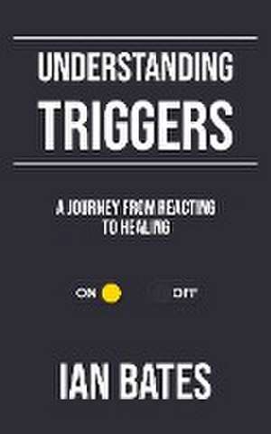 Understanding Triggers: A Journey from Reacting to Healing de Ian Bates