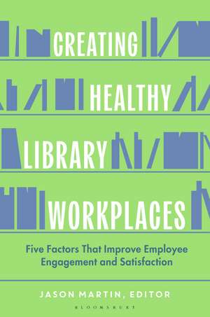 Creating Healthy Library Workplaces: Five Factors That Improve Employee Engagement and Satisfaction de Jason Martin