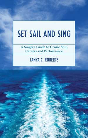 Set Sail and Sing: A Singer’s Guide to Cruise Ship Careers and Performance de Tanya C. Roberts