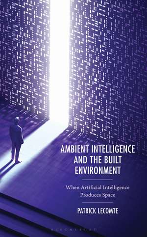 Ambient Intelligence and the Built Environment: When Artificial Intelligence Produces Space de Dr. Patrick Lecomte