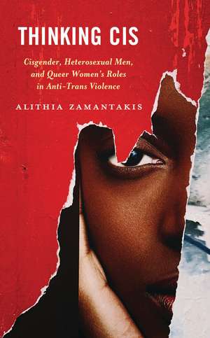 Thinking Cis: Cisgender, Heterosexual Men, and Queer Women's Roles in Anti-Trans Violence de alithia zamantakis