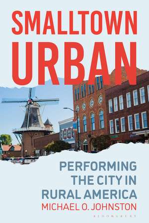 Smalltown Urban: Performing the City in Rural America de Michael O. Johnston