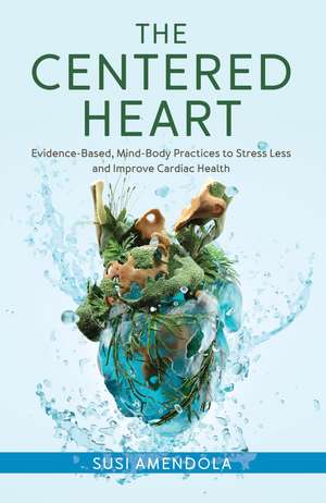 The Centered Heart: Evidence-Based, Mind-Body Practices to Stress Less and Improve Cardiac Health de Susi Amendola