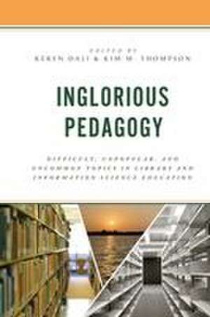 Inglorious Pedagogy: Difficult, Unpopular, and Uncommon Topics in Library and Information Science Education de Keren Dali