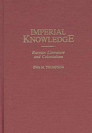 Imperial Knowledge: Russian Literature and Colonialism de Ewa M. Thompson