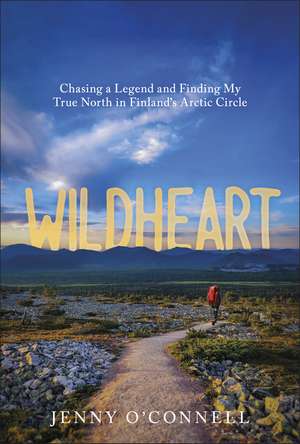 Wildheart: Chasing a Legend and Finding My True North in Finland's Arctic Circle de Jenny O'Connell