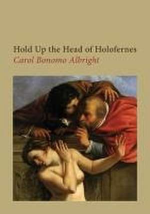 Hold Up the Head of Holofernes de Carol Bonomo Albright