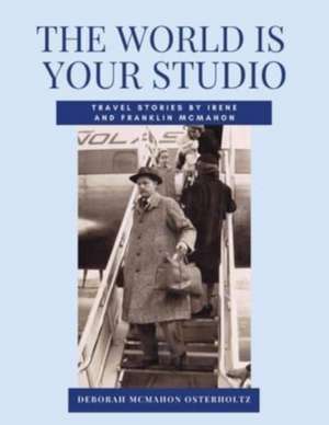 THE WORLD IS YOUR STUDIO Travel Stories by Irene and Franklin McMahon de Deborah McMahon Osterholtz