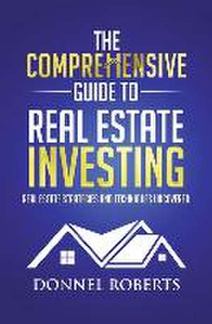 The Comprehensive Guide to Real Estate Investing: Real Estate Strategies and Techniques Uncovered de Donnel Roberts