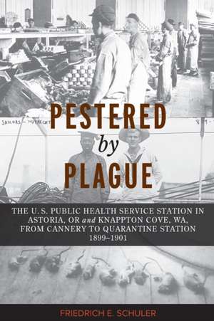 Pestered by Plague: The U. S. Public Health Service Station in Astoria, OR and Knappton Cove, WA, from Cannery to Quarantine Station 1899- de Friedrich E. Schuler