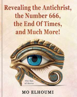 Revealing the Antichrist, the Number 666, the End Of Times, and Much More de Mo Elhoumi