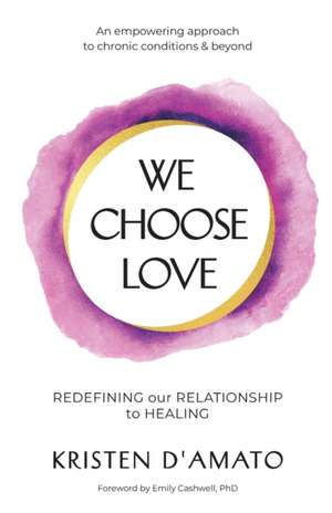 We Choose Love - Redefining Our Relationship to Healing de Kristen D'Amato