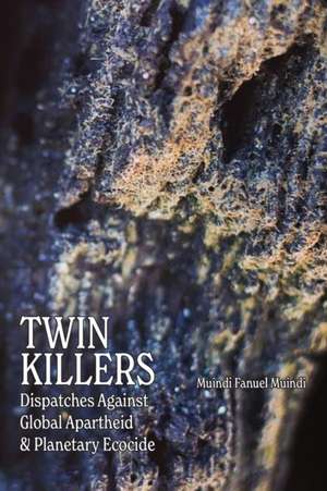 Twin Killers: Dispatches Against Global Apartheid & Planetary Ecocide de Muindi Fanuel Muindi