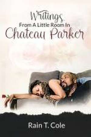 Writings From A Little Room In Chateau Parker de Rain T. Cole