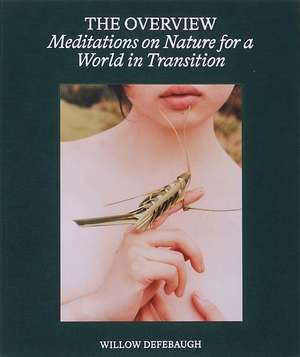 The Overview: Meditations on Nature for a World in Transition de Willow Defebaugh