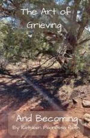 The Art of Grieving and Becoming de Kathleen Paonessa Roth