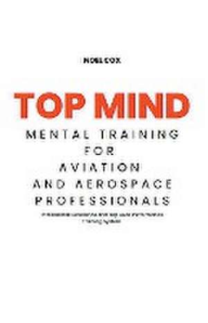 Top Mind Mental Training for Aviation and Aerospace Professionals de Noel Cox