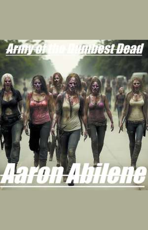 Army of The Dumbest Dead de Aaron Abilene