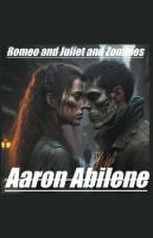 Romeo and Juliet and Zombies de Aaron Abilene