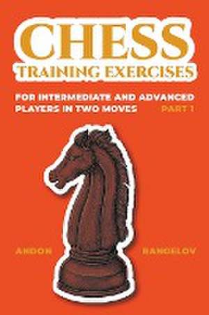 Chess Training Exercises for Intermediate and Advanced Players in two Moves, Part 1 de Andon Rangelov