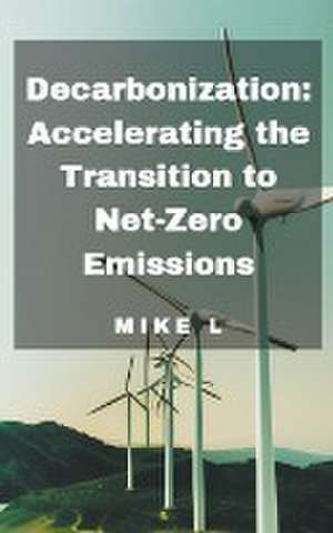 Decarbonization: Accelerating the Transition to Net-Zero Emissions de Mike L